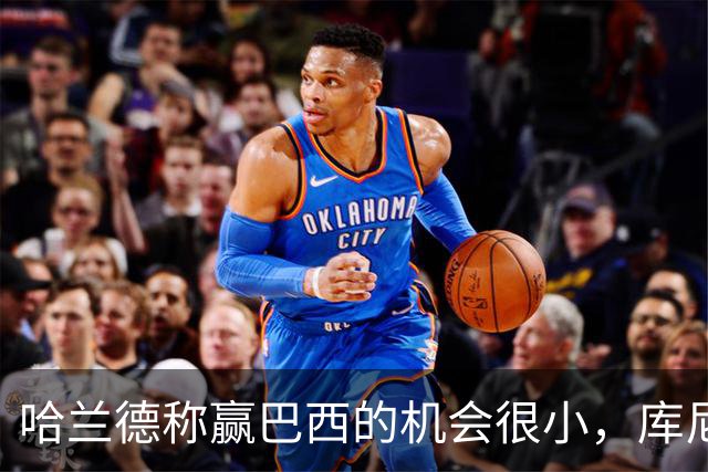 哈兰德称赢巴西的机会很小，库尼亚：我们绝不会因此掉以轻心