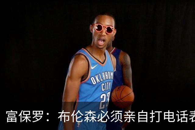 富保罗：布伦森必须亲自打电话表示愿意让权 老詹才会考虑尼克斯