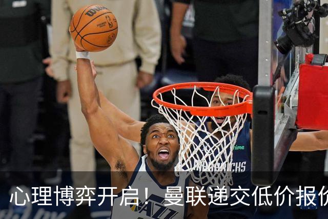 心理博弈开启！曼联递交低价报价求购 M 费，球员明确只愿加盟红魔