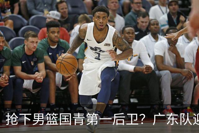 抢下男篮国青第一后卫？广东队迎来补强机会，这可是加强版徐杰！