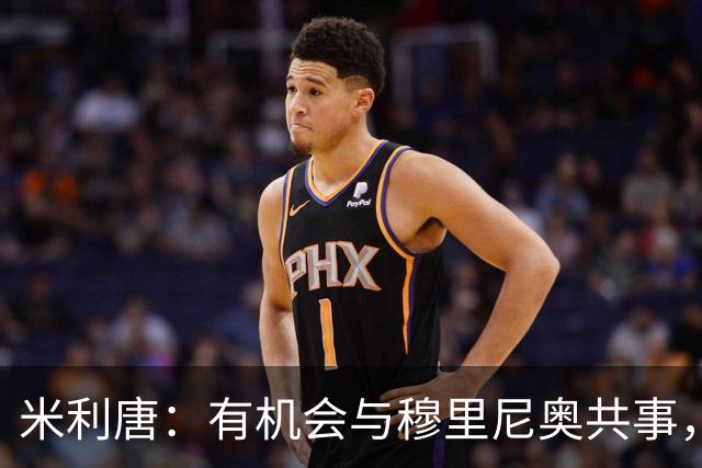 米利唐：有机会与穆里尼奥共事，我迫不及待重返训练场