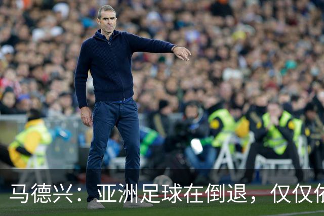 马德兴：亚洲足球在倒退，仅仅依靠外援和资本救不了亚洲足球