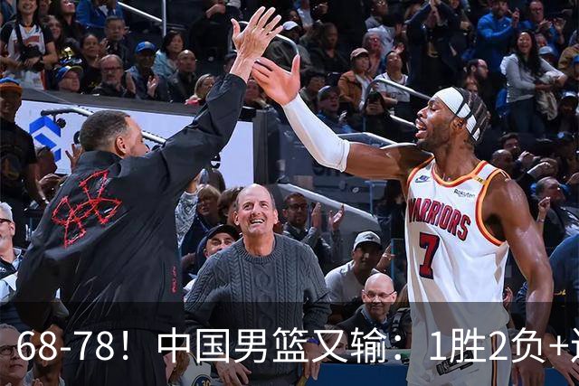 68-78！中国男篮又输：1胜2负+连败，爆发激烈冲突，下场也不好打